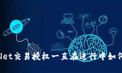 TPWallet交易授权一直在进行中如何解决？