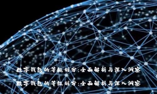 数字钱包的等级划分：全面解析与深入洞察

数字钱包的等级划分：全面解析与深入洞察