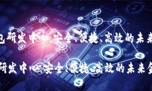 : 数字货币钱包研发中心:安全、便捷、高效的未来金融解决方案
数字货币钱包研发中心:安全、便捷、高效的未来金融解决方案