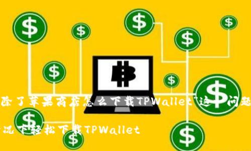 思考一个且的  
在这篇文章中，我们将探讨“除了苹果商店怎么下载TPWallet”这一问题，下面是我拟定的和关键词。

如何在不借助苹果商店的情况下轻松下载TPWallet