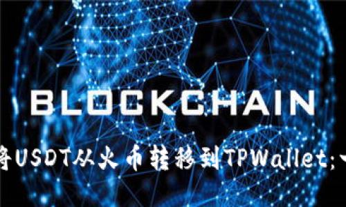 如何轻松将USDT从火币转移到TPWallet：一步步指南