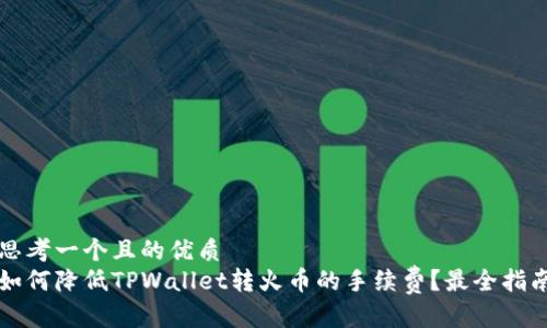 思考一个且的优质  
如何降低TPWallet转火币的手续费？最全指南
