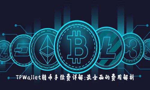 TPWallet转币手续费详解：最全面的费用解析
