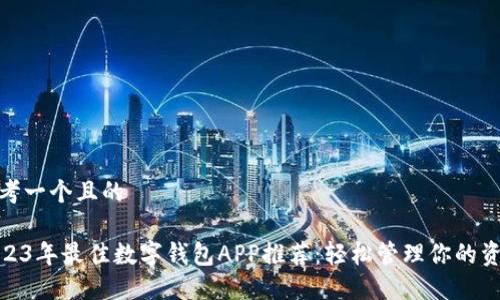 思考一个且的

2023年最佳数字钱包APP推荐：轻松管理你的资金