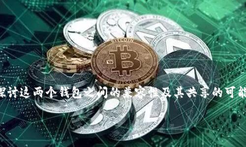 在众多加密货币钱包的选择中，TPWallet和小狐狸钱包（TokenPocket Wallet）是两个备受瞩目的选项。许多人开始探讨这两个钱包之间的兼容性及其共享的可能性。为了更全面地解答这个问题，本文将深入分析TPWallet和小狐狸钱包的特性、它们之间的区别以及共享的可能性。

TPWallet与小狐狸钱包的共享可能性详解