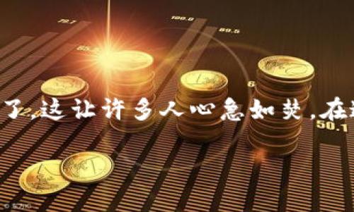 tpwallet里的钱突然没了？别慌，跟着这些步骤找回它

生活中，总有些意外让我们措手不及。最近，有用户反映自己的tpwallet钱包里的钱突然消失了，这让许多人心急如焚。在这篇文章中，我们将深入探讨这个问题的可能原因，并为您提供解决方案，确保您的资金安全。

如何处理tpwallet里突然消失的钱？全面指南与实用建议