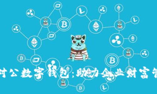 全面解析银行对公数字钱包：助力企业财富管理的创新选择