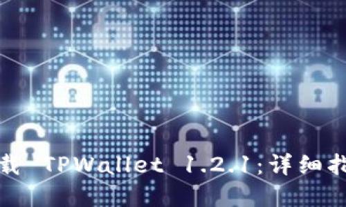 如何安全地下载 TPWallet 1.2.1：详细指南与使用建议