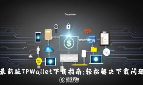 最新版TPWallet下载指南：轻松解决下载问题