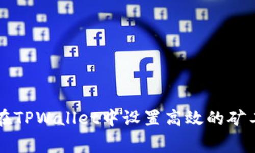 如何在TPWallet中设置高效的矿工费用