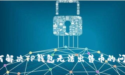 如何解决TP钱包无法出售币的问题？