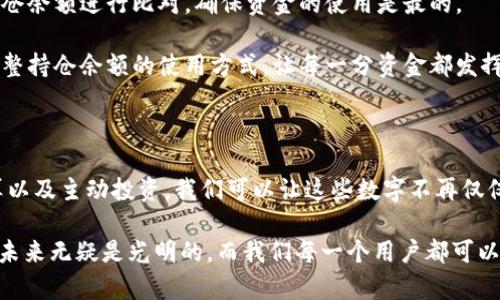   数字钱包持仓余额轻松管理与技巧 /   
 guanjianci 数字钱包, 持仓余额, 技巧, 轻松管理 /guanjianci 

### 数字钱包的崛起：方便与风险共存

在这个数字化的时代，数字钱包的出现彻底改变了我们存储和管理货币的方式。想象一下，以前需要背着厚厚的钱包，如今只需一部手机，就能随时随地管理我们的资产。这种便利吸引了越来越多的人加入数字支付的行列。然而，在享受便利的同时，我们也面临着不小的挑战，尤其是如何有效管理我们的持仓余额。

许多人可能会问，什么是“持仓余额”？简而言之，持仓余额就是你在数字钱包中存储但尚未用于消费的金额。它可能是你购买商品后未花完的钱，也可能是你用来投资的一部分资金。了解如何处理和这部分余额，对于每一个数字钱包用户来说，都显得尤为重要。

在这篇文章中，我们将深入探讨如何更好地管理数字钱包的持仓余额，确保你能够在保证资金安全的前提下，最大化资金的使用效率。接下来，我们还会解答几个相关的问题，以帮助你更好地理解数字钱包的功能和管理策略。

### 了解持仓余额的重要性

持仓余额并不仅仅是一个冷冰冰的数字，它背后反映的是我们财务管理的能力。在日常生活中，保持一定的流动资金很重要，这样我们才能应对突发的消费需求。例如，如果你的数字钱包中有一些闲置资金，这意味着你可能错过了一些好的投资机会，或者在紧急情况下不能迅速支付必要的费用。

此外，合理管理持仓余额可以有效避免潜在的财务风险。比如，长期不使用的资金可能会面临通胀带来的贬值。因此，将这部分资金合理配置，或是进行一些低风险的投资，不失为一项明智的财务决策。

### 数字钱包的使用技巧

要想充分利用你的数字钱包，掌握一些实用的技巧是必不可少的。以下是一些简单易行的建议，帮助你更好地管理持仓余额：

#### 1. 定期查看余额与消费记录

每个月审查一次你的数字钱包是一个很好的习惯。通过查看你的持仓余额和消费记录，你不仅能够了解到这段时间的消费状况，还能找到哪些地方可以进一步开支。

#### 2. 设置预算

在平时的消费中制定一个预算，并努力遵守。合理的预算能够帮助你更清晰地了解哪些支出是真正必要的，哪些则可以省去。这种意识的提升，可以有效减少持仓余额的波动，让你有更清楚的资金规划。

#### 3. 自动化管理

许多数字钱包提供自动化管理功能，比如设置定期转账或自动消费，帮助你更有效地利用持仓余额。通过这种方式，你可以制定好规则，让金钱自动为你工作。

#### 4. 了解数字钱包的费用结构

不同的数字钱包有不同的费用结构，了解平台的手续费、推广活动等信息，可以帮助你更好地做出决定。比如，如果你发现某个平台的手续费过高，或许可以考虑更换到一个费用更低的平台，以最大化每一分钱的价值。

### 常见问题解答

在数字钱包的使用中，很多用户都会有一些共性的问题，以下是两个很常见的。

#### 问题一：如果我不花掉我的持仓余额，会有什么影响？

虽然不花掉余额似乎听起来没什么大碍，但长时间的闲置资金往往会面临通胀风险。简而言之，持有现金不投资是有风险的，因为金钱的购买力会逐年下降。为了避免这种情况，可以考虑将部分持仓余额用于低风险投资。比如，许多数字钱包都支持简单的投资功能，用户可以将资金投资于货币市场基金等相对安全的金融工具。

另一方面，长时间不动用的资金也可能会影响你对钱包使用的活跃度，很多平台会根据账户活跃度提供不同的服务和优惠。所以，保持一定的交易频率不仅能让你的资产有一定的增值空间，还可能享受到更多的平台优势。

#### 问题二：如何将持仓余额有效地转化为消费能力？

将持仓余额转化为消费能力，首先要清楚你生活中的消费需求，确定哪些支出是必须的。接着，定期制定消费计划。例如，将你的消费计划和持仓余额进行比对，确保资金的使用是最的。

与此同时，关注数字钱包的促销活动或优惠，比如返现、折扣等，可以帮助你在使用资金时获得额外的价值。利用这些信息，你可以更灵活地调整持仓余额的使用方式，让每一分资金都发挥最大的效用。

### 结语

数字钱包为我们的生活带来了极大的便利，但如何科学地管理持仓余额，依然是每个用户需要认真对待的课题。通过定期审查余额、制定预算以及主动投资，我们可以让这些数字不再仅仅是冷冰冰的数字，而是成为我们实现财务自由、提升生活质量的有力工具。

希望通过这篇文章，你能够对数字钱包的持仓余额有更深入的理解，也希望这些实用的建议能帮助你更有效地管理自己的资金。数字钱包的未来无疑是光明的，而我们每一个用户都可以通过智慧的管理，实现财务的健康与自由。