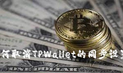 如何取消TPWallet的同步设置？