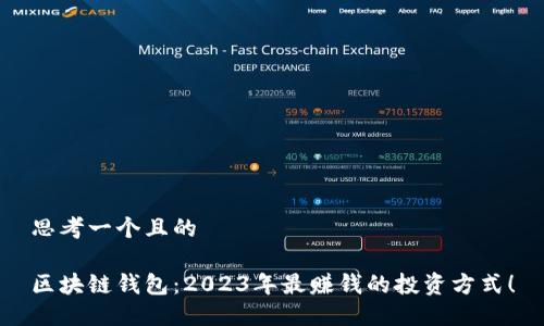 思考一个且的

区块链钱包：2023年最赚钱的投资方式！