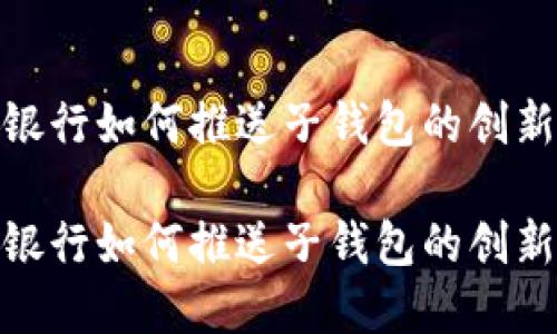 数字银行如何推送子钱包的创新策略

数字银行如何推送子钱包的创新策略