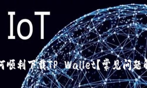 如何顺利下载TP Wallet？常见问题解析