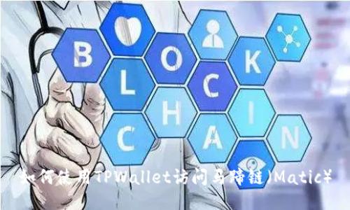 如何使用TPWallet访问马蹄链（Matic）