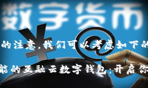 思考一个且的

为了吸引用户的注意，我们可以考虑如下的

便捷、安全、智能的互融云数字钱包：开启你的金融新世界