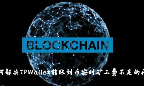 如何解决TPWallet转账到币安时矿工费不足的问题
