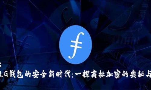 思考:
开启LG钱包的安全新时代：一探商标加密的奥秘与价值