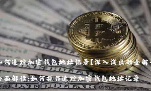 如何追踪加密钱包地址记录？深入浅出的全解读

全面解读：如何操作追踪加密钱包地址记录