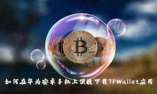 如何在华为安卓手机上便捷下载TPWallet应用