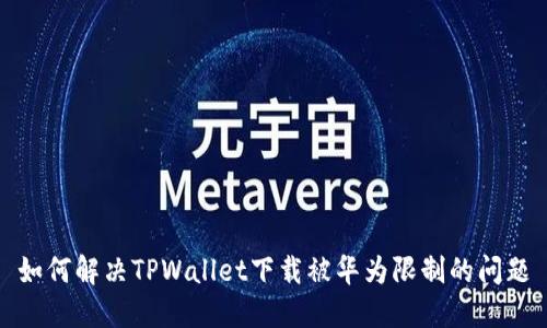 如何解决TPWallet下载被华为限制的问题