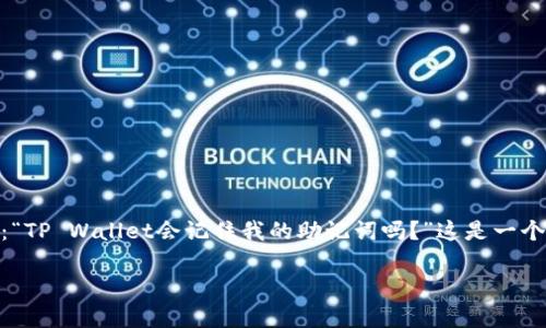 在数字货币和区块链技术盛行的今天，钱包的选择显得尤为重要。提到TP Wallet，很多用户可能会问：“TP Wallet会记住我的助记词吗？”这是一个与安全性、隐私性息息相关的问题。接下来，我将为您详细解答这一疑问，并探讨与之相关的多个角度。

TP Wallet：助记词安全性全解析