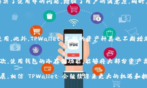 TPWallet 是一种区块链数字资产钱包，侧重于为用户提供安全、便利的数字资产管理服务。它的上线时间大约是在 2019 年，因此截至 2023 年，TPWallet 也有大约 4 年的历史。在这段时间里，TPWallet 不断更新功能，完善用户体验，吸引了越来越多的用户。而随着区块链技术的不断发展，TPWallet 也在积极适应市场的变化和用户的需求。

### TPWallet 发展历程

1. 初创阶段
TPWallet 的创建初衷是为了满足用户日益增长的对数字资产存储及管理的需求。2019 年，TPWallet 正式上线，迅速赢得了广大用户的信任。最初推出的功能包括多种主流数字资产的存储和转账，在这个阶段，用户对钱包的安全性和便捷性有了更高的期待。

2. 功能扩展
随着用户数量的增加，TPWallet 在功能上进行了积极扩展。钱包开始支持更多的区块链资产，以及推出了去中心化交易所（DEX）的功能，让用户能够在TPWallet 内部直接交易。同时，他们还增加了安全防护功能，如两步验证、钱包恢复等，确保用户资产的安全性。

3. 用户体验提升
为了提高用户体验，TPWallet 还不断界面设计，增强用户操作的便捷性，使得即使是区块链新手也能轻松上手。特别是在移动端的使用体验上，TPWallet 做出了很多努力，推出了专门的移动应用，以满足用户随时随地管理数字资产的需求。

4. 社区建设
TPWallet 深知社区对于项目发展的重要性，因此积极建立了用户沟通平台，鼓励用户反馈并提出建议。他们还定期举行线上活动来增强用户之间的交流，推进用户和项目之间的互动，进而增强用户粘性。

### 用户对于TPWallet的反馈

认为TPWallet 是一个非常友好的产品，尤其适合数字货币初学者使用。用户普遍喜欢它的界面简单易懂，功能齐全且实用。此外，客服团队的响应速度也得到了许多用户的认可，及时解决了使用中的问题，增强了用户的满意度。同时，他们也建议TPWallet 在功能和安全性上继续进行改善与提升，以保持与市场需求的同步。

### 相关问题

1. TPWallet 与其他数字钱包相比的优势是什么？
TPWallet 作为一个相对年轻的钱包项目，相比于一些老牌数字钱包，展现出了独特的优势。首先，在用户体验方面，TPWallet 的界面设计经过多次，更加人性化，适合各种级别的用户使用。此外，TPWallet 支持的资产种类也不断增加，为用户提供了更大的选择空间。其次，TPWallet 在安全性上下了很大功夫，通过多重安全机制保护用户资产不受威胁，这对于存储价值的数字资产尤为重要。

2. 如何在TPWallet中安全存储我的数字资产？
在TPWallet中安全存储数字资产，用户可以采取以下几个措施。首先，选择较强的密码，并定期更改。此外，务必开启两步验证功能，这样即使黑客获取了密码，也无法简单地进入钱包。其次，使用钱包的冷存储功能，能够将大部分资产离线存储，减少被盗的风险。同时，定期备份钱包文件和密钥，以防止设备丢失或者损坏后能够顺利找回自己的资产。最后，用户应当保持警惕，不轻信陌生链接和广告信息，避免上当受骗。

总之，TPWallet 在过去的四年里已经发展成为一个相对成熟的数字钱包产品，通过不断的功能和用户互动，他们提供了更加安全、便捷的数字资产管理体验。随着区块链技术的深入发展，相信 TPWallet 会继续迎来更大的机遇和挑战。