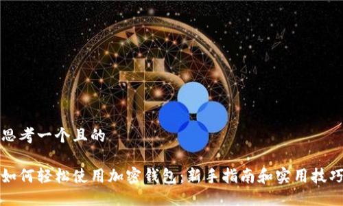思考一个且的

如何轻松使用加密钱包：新手指南和实用技巧