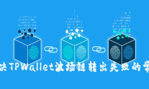 如何解决TPWallet波场链转出失败的常见问题