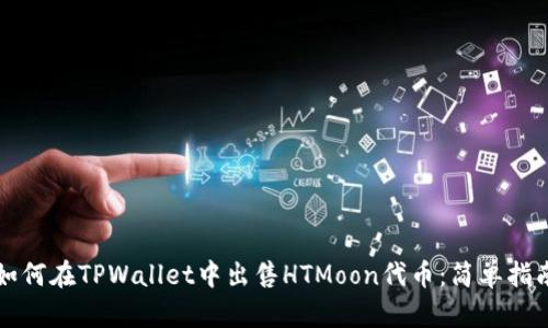 如何在TPWallet中出售HTMoon代币：简单指南