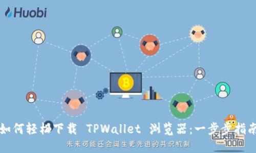 如何轻松下载 TPWallet 浏览器：一步步指南