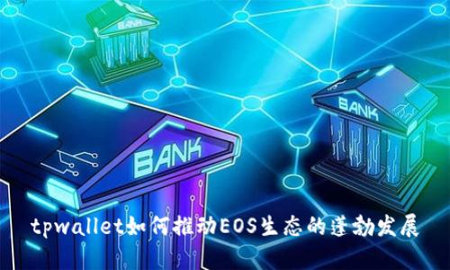 tpwallet如何推动EOS生态的蓬勃发展