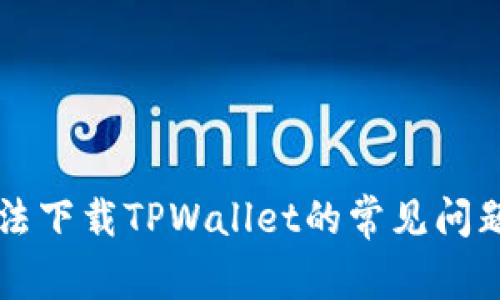 苹果手机无法下载TPWallet的常见问题及解决方案