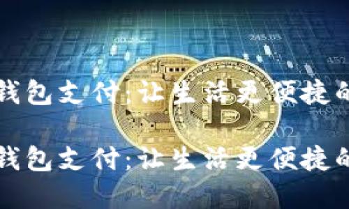 央行数字钱包支付：让生活更便捷的金融创新

央行数字钱包支付：让生活更便捷的金融创新