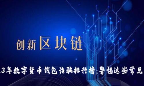 2023年数字货币钱包诈骗排行榜：警惕这些常见骗局