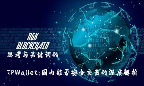 思考与关键词的

TPWallet：国内能否安全交易的深度解析
