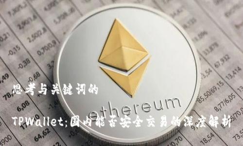 思考与关键词的

TPWallet：国内能否安全交易的深度解析