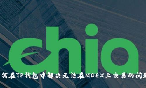 如何在TP钱包中解决无法在MDEX上交易的问题？
