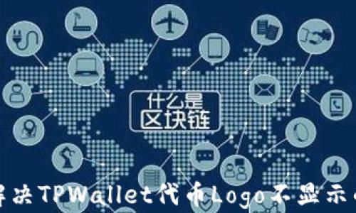 
如何解决TPWallet代币Logo不显示的困扰