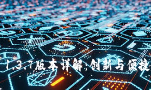 TP Wallet 1.3.7版本详解：创新与便捷的完美结合