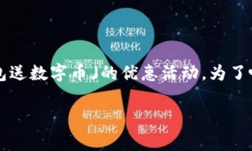 思考和关键词

在当今数字化时代，数字钱包越来越受到欢迎，很多用户都在寻找类似「下载数字钱包送数字币」的优惠活动。为了吸引更多的用户并搜索引擎，我们可以使用一个精确且吸引人的。建议使用以下格式：

限时优惠：下载数字钱包即可免费获得超值数字币