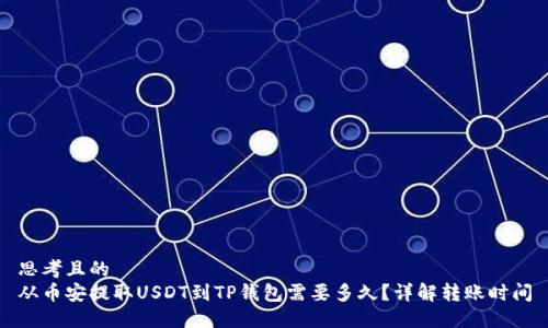 思考且的  
从币安提取USDT到TP钱包需要多久？详解转账时间