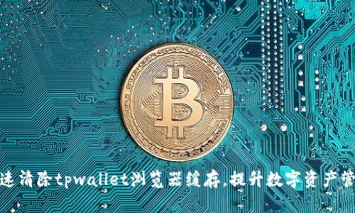 如何快速清除tpwallet浏览器缓存，提升数字资产管理体验