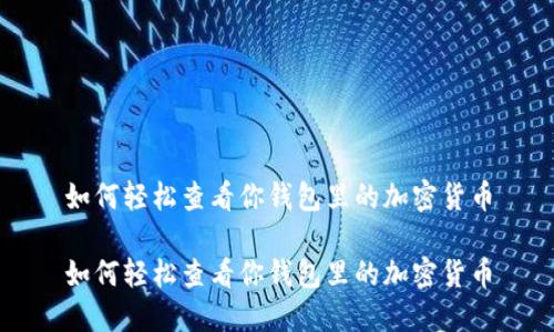 如何轻松查看你钱包里的加密货币

如何轻松查看你钱包里的加密货币