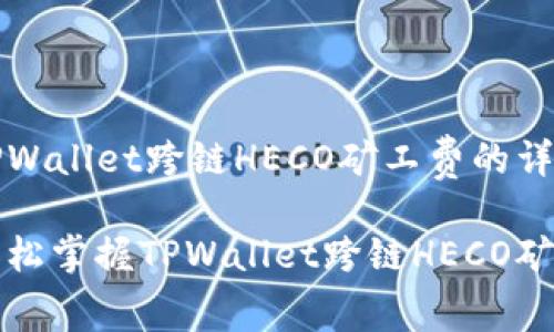 理解TPWallet跨链HECO矿工费的详细指南

如何轻松掌握TPWallet跨链HECO矿工费？