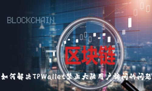 如何解决TPWallet禁止大陆用户访问的问题