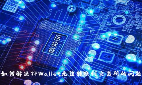 如何解决TPWallet无法转账到交易所的问题