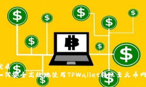 优质
如何安全高效地使用TPWallet转账至火币网？